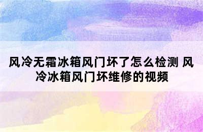 风冷无霜冰箱风门坏了怎么检测 风冷冰箱风门坏维修的视频